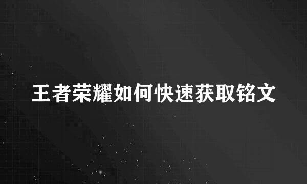 王者荣耀如何快速获取铭文