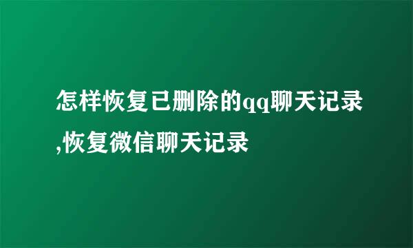 怎样恢复已删除的qq聊天记录,恢复微信聊天记录