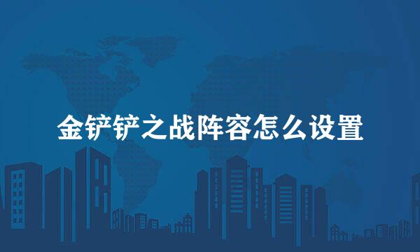 金铲铲之战阵容怎么设置