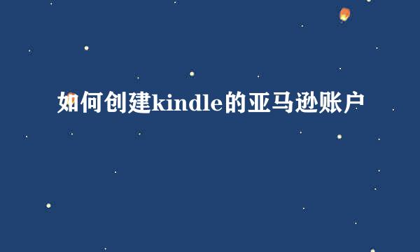如何创建kindle的亚马逊账户