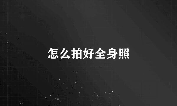 怎么拍好全身照