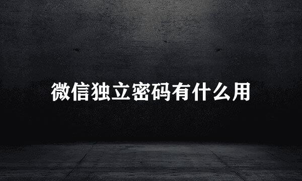 微信独立密码有什么用