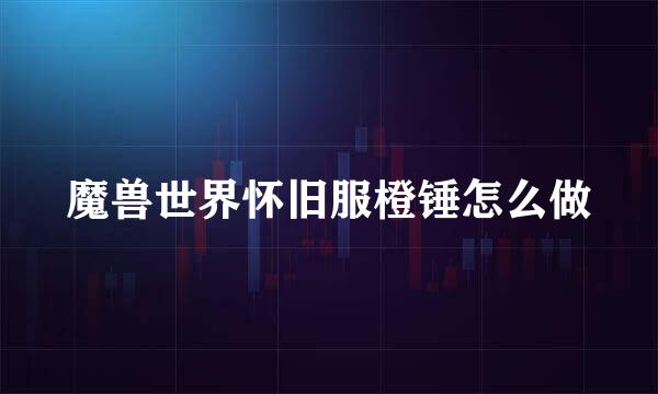 魔兽世界怀旧服橙锤怎么做