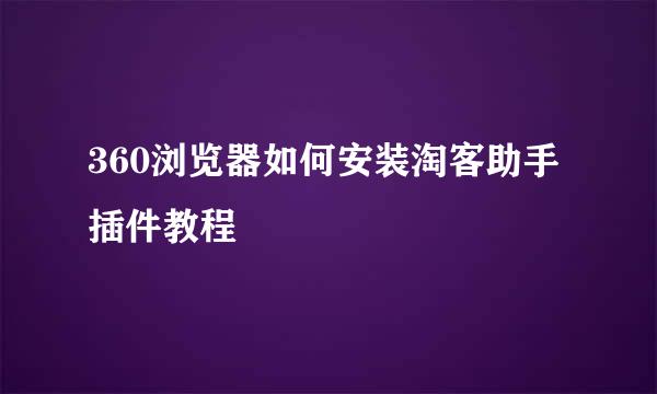 360浏览器如何安装淘客助手插件教程