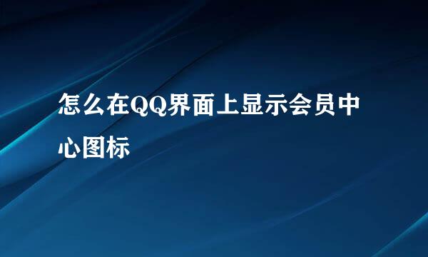 怎么在QQ界面上显示会员中心图标