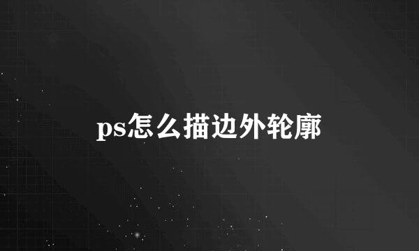 ps怎么描边外轮廓