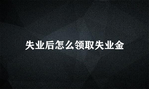 失业后怎么领取失业金