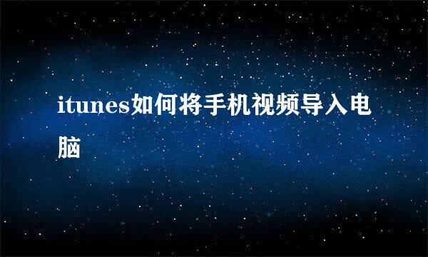 itunes如何将手机视频导入电脑