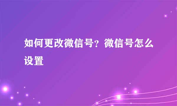 如何更改微信号？微信号怎么设置
