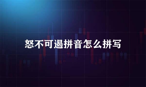 怒不可遏拼音怎么拼写