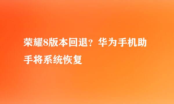 荣耀8版本回退？华为手机助手将系统恢复