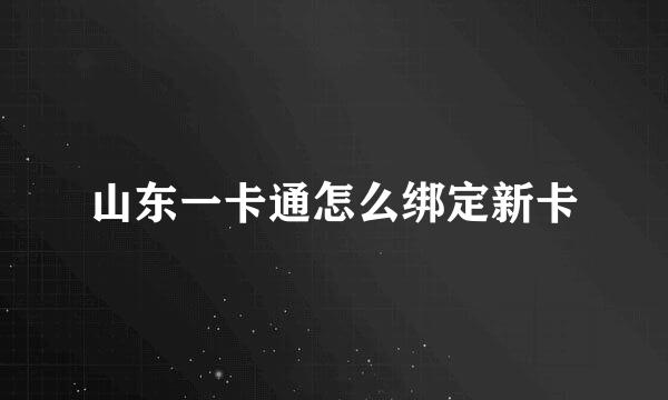 山东一卡通怎么绑定新卡