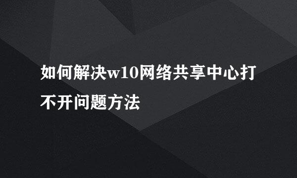 如何解决w10网络共享中心打不开问题方法
