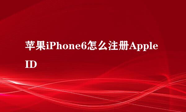 苹果iPhone6怎么注册Apple ID