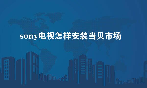 sony电视怎样安装当贝市场