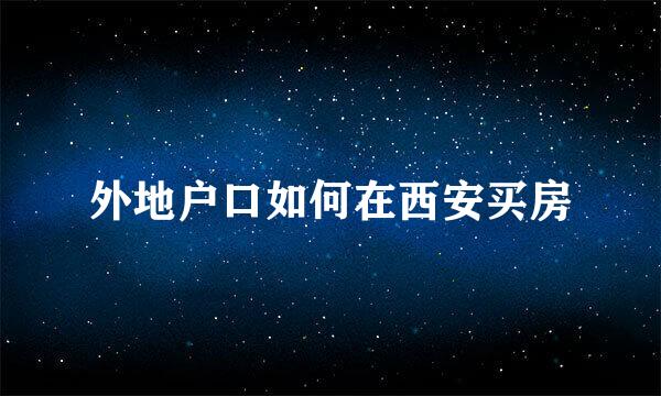 外地户口如何在西安买房
