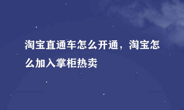 淘宝直通车怎么开通，淘宝怎么加入掌柜热卖