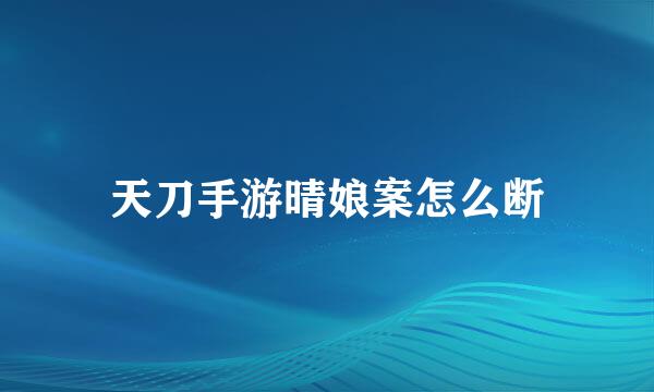 天刀手游晴娘案怎么断