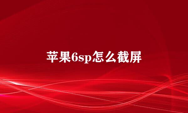 苹果6sp怎么截屏