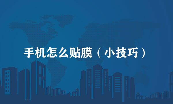 手机怎么贴膜（小技巧）