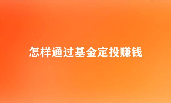 怎样通过基金定投赚钱