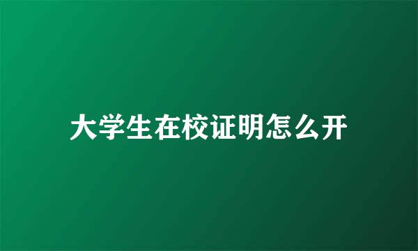 大学生在校证明怎么开