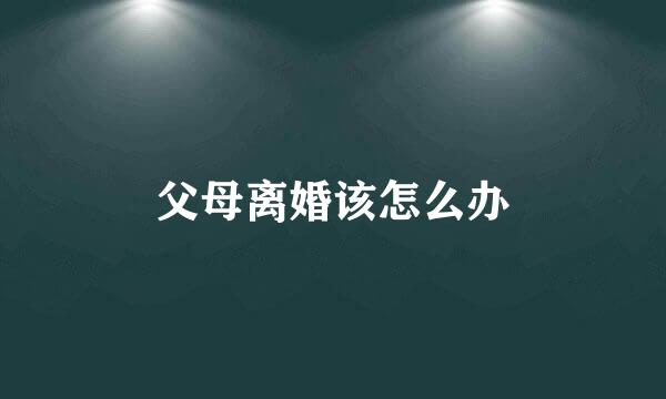父母离婚该怎么办