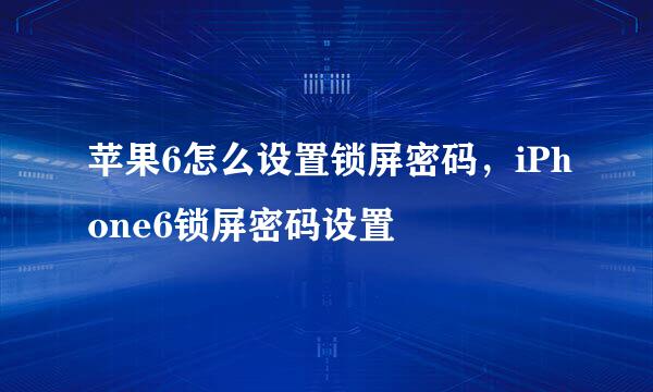 苹果6怎么设置锁屏密码，iPhone6锁屏密码设置