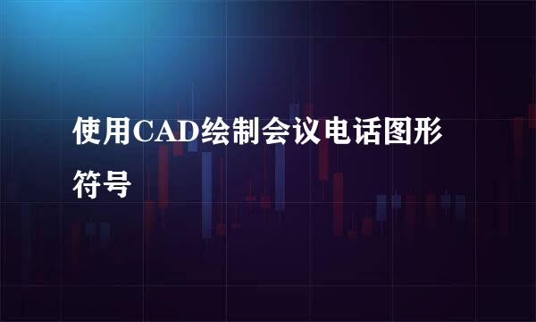 使用CAD绘制会议电话图形符号