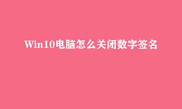 Win10电脑怎么关闭数字签名