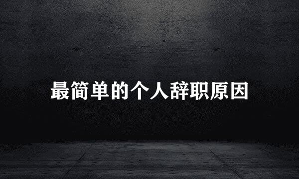 最简单的个人辞职原因