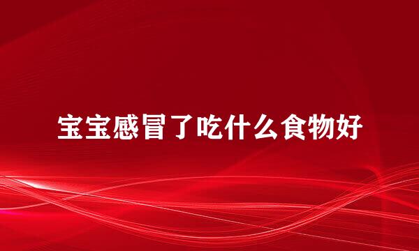 宝宝感冒了吃什么食物好