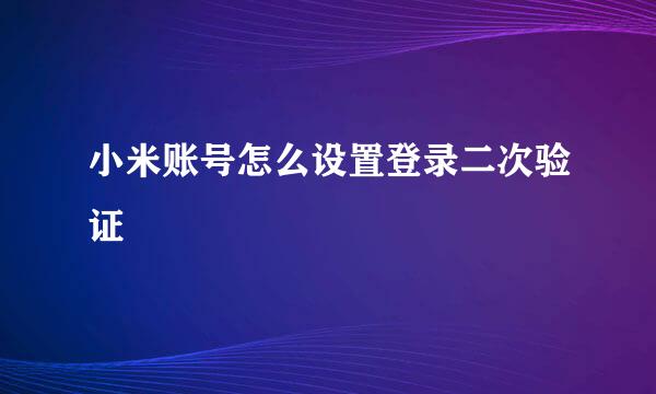 小米账号怎么设置登录二次验证