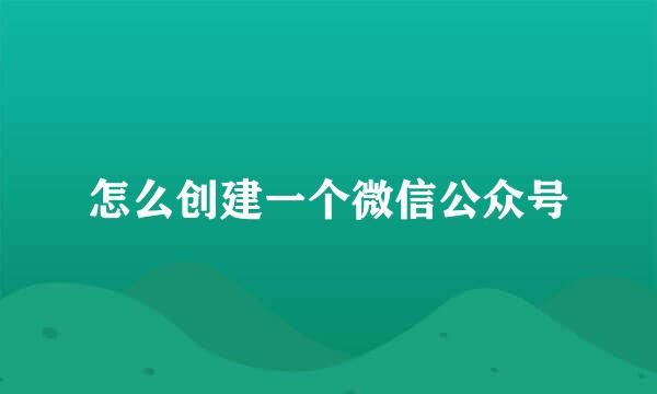 怎么创建一个微信公众号