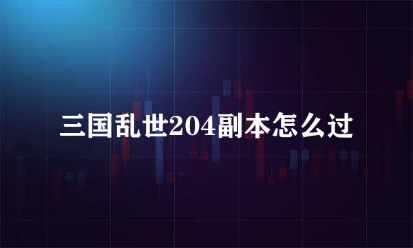 三国乱世204副本怎么过