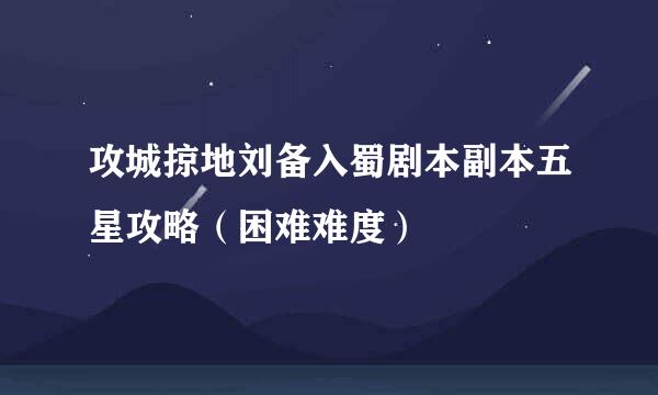 攻城掠地刘备入蜀剧本副本五星攻略（困难难度）
