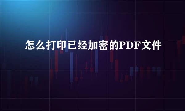 怎么打印已经加密的PDF文件