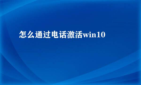 怎么通过电话激活win10
