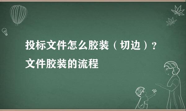 投标文件怎么胶装（切边）？文件胶装的流程