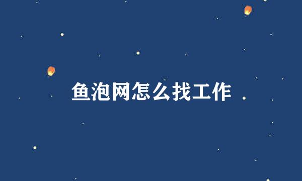鱼泡网怎么找工作