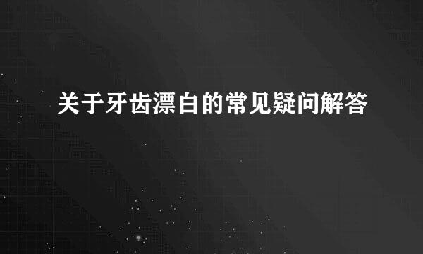 关于牙齿漂白的常见疑问解答