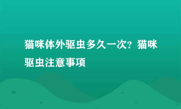 猫咪体外驱虫多久一次？猫咪驱虫注意事项