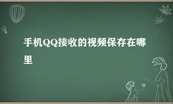 手机QQ接收的视频保存在哪里