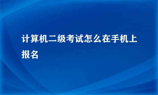 计算机二级考试怎么在手机上报名