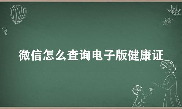微信怎么查询电子版健康证