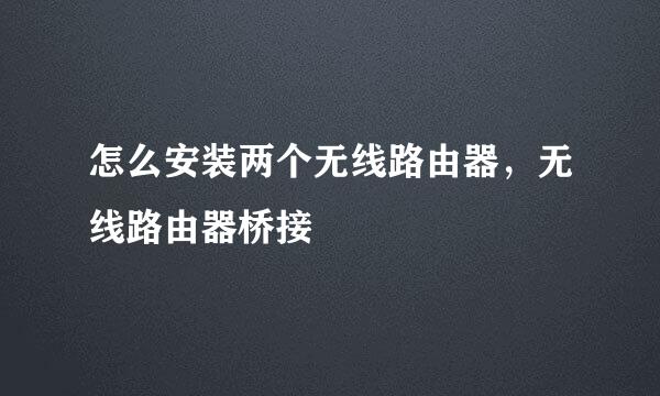怎么安装两个无线路由器，无线路由器桥接