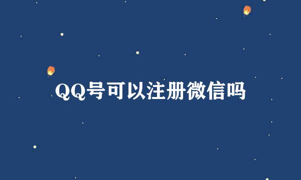 QQ号可以注册微信吗