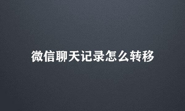 微信聊天记录怎么转移