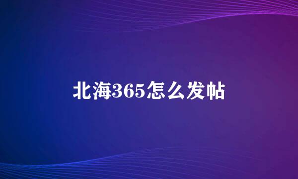 北海365怎么发帖