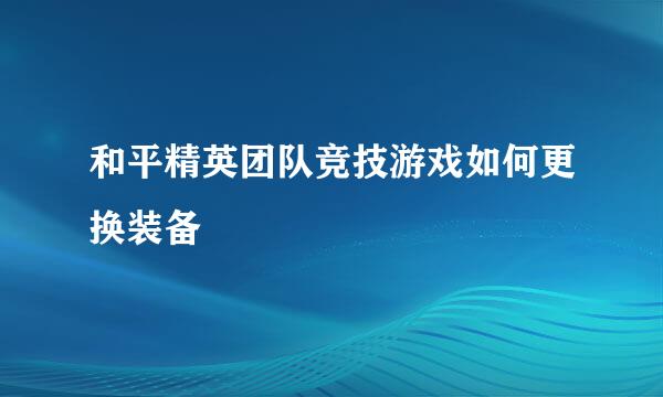 和平精英团队竞技游戏如何更换装备